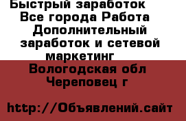 !!!Быстрый заработок!!! - Все города Работа » Дополнительный заработок и сетевой маркетинг   . Вологодская обл.,Череповец г.